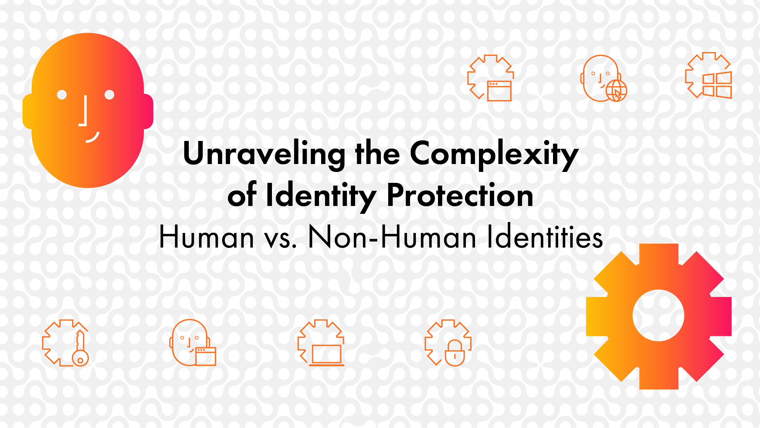 Unraveling the Complexity of Identity Protection: Humans vs. Non-Human Identities